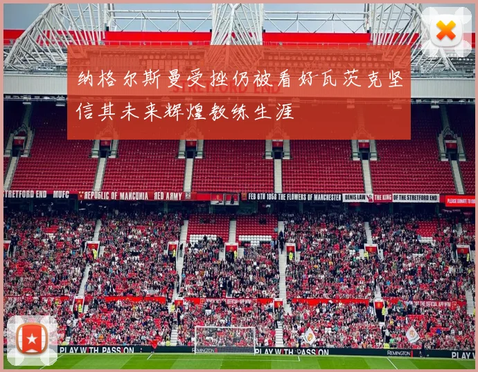 纳格尔斯曼受挫仍被看好瓦茨克坚信其未来辉煌教练生涯