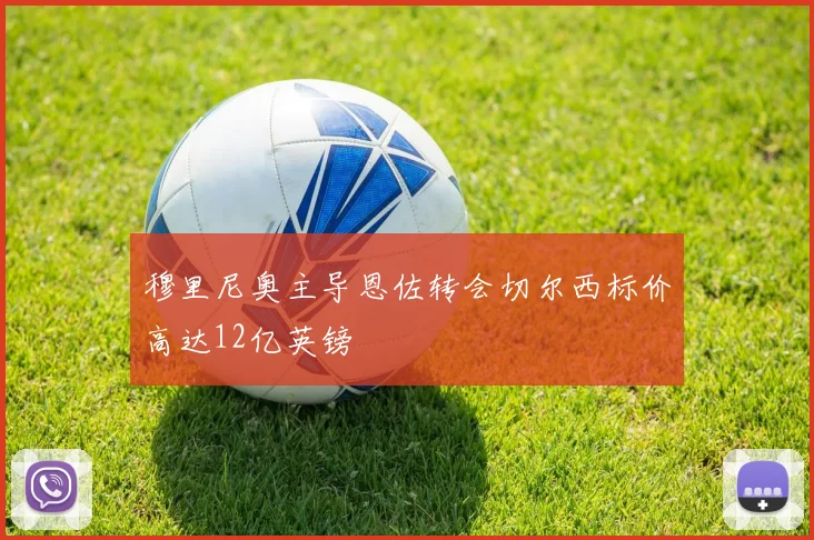 穆里尼奥主导恩佐转会切尔西标价高达12亿英镑