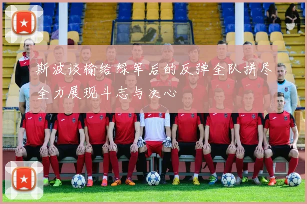 斯波谈输给绿军后的反弹全队拼尽全力展现斗志与决心